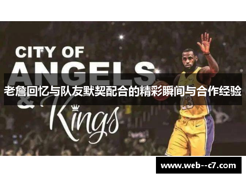 老詹回忆与队友默契配合的精彩瞬间与合作经验 老詹回忆与队友默契配合的精彩瞬间与合作经验