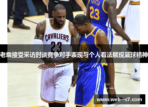 老詹接受采访时谈竞争对手表现与个人看法展现篮球精神 老詹接受采访时谈竞争对手表现与个人看法展现篮球精神