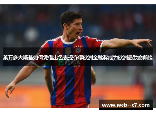 莱万多夫斯基如何凭借出色表现夺得欧洲金靴奖成为欧洲最致命前锋 莱万多夫斯基如何凭借出色表现夺得欧洲金靴奖成为欧洲最致命前锋