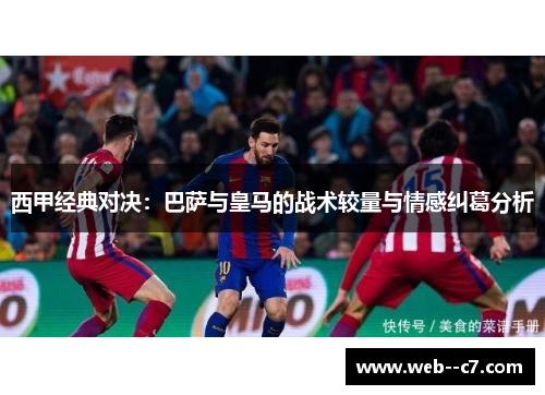 西甲经典对决:巴萨与皇马的战术较量与情感纠葛分析 西甲经典对决:巴萨与皇马的战术较量与情感纠葛分析