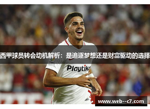 西甲球员转会动机解析:是追逐梦想还是财富驱动的选择 西甲球员转会动机解析:是追逐梦想还是财富驱动的选择