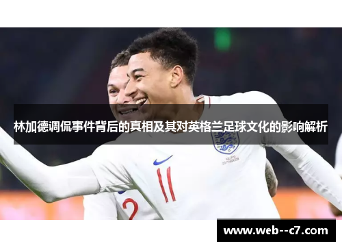 林加德调侃事件背后的真相及其对英格兰足球文化的影响解析