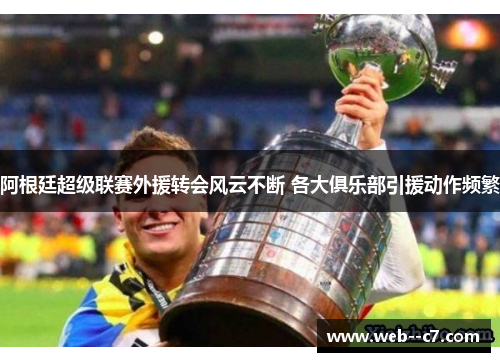 阿根廷超级联赛外援转会风云不断 各大俱乐部引援动作频繁 阿根廷超级联赛外援转会风云不断 各大俱乐部引援动作频繁