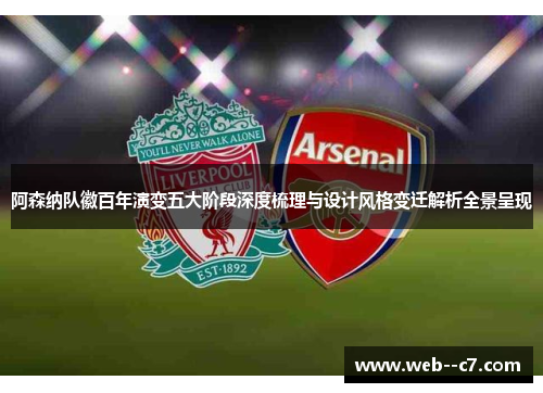 阿森纳队徽百年演变五大阶段深度梳理与设计风格变迁解析全景呈现