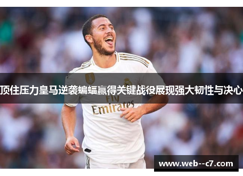 顶住压力皇马逆袭蝙蝠赢得关键战役展现强大韧性与决心 顶住压力皇马逆袭蝙蝠赢得关键战役展现强大韧性与决心