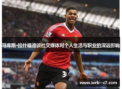 马库斯·拉什福德谈社交媒体对个人生活与职业的深远影响 马库斯·拉什福德谈社交媒体对个人生活与职业的深远影响