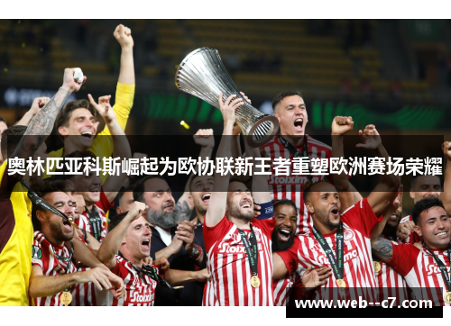 奥林匹亚科斯崛起为欧协联新王者重塑欧洲赛场荣耀 奥林匹亚科斯崛起为欧协联新王者重塑欧洲赛场荣耀