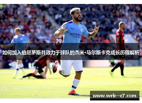 如何加入伯恩茅斯并效力于球队的杰米·马尔斯卡克成长历程解析 如何加入伯恩茅斯并效力于球队的杰米·马尔斯卡克成长历程解析