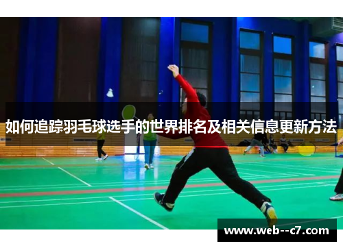 如何追踪羽毛球选手的世界排名及相关信息更新方法 如何追踪羽毛球选手的世界排名及相关信息更新方法