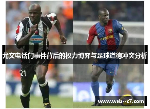 尤文电话门事件背后的权力博弈与足球道德冲突分析 尤文电话门事件背后的权力博弈与足球道德冲突分析
