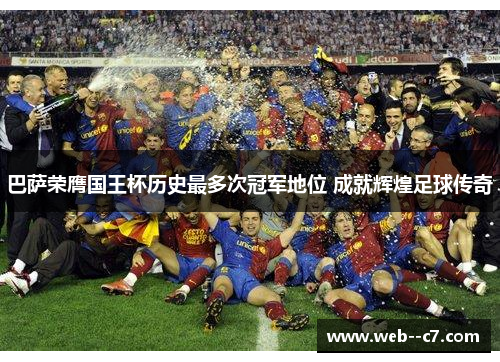 巴萨荣膺国王杯历史最多次冠军地位 成就辉煌足球传奇 巴萨荣膺国王杯历史最多次冠军地位 成就辉煌足球传奇