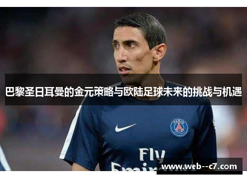 巴黎圣日耳曼的金元策略与欧陆足球未来的挑战与机遇 巴黎圣日耳曼的金元策略与欧陆足球未来的挑战与机遇