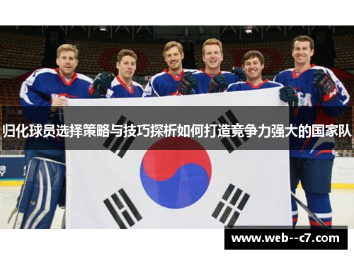 归化球员选择策略与技巧探析如何打造竞争力强大的国家队 归化球员选择策略与技巧探析如何打造竞争力强大的国家队