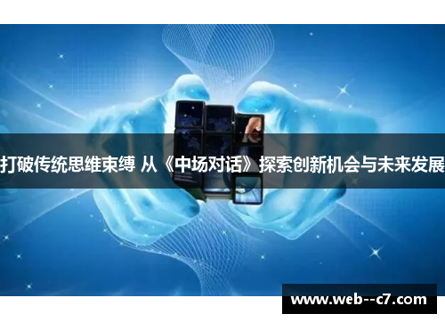 打破传统思维束缚 从《中场对话》探索创新机会与未来发展 打破传统思维束缚 从《中场对话》探索创新机会与未来发展