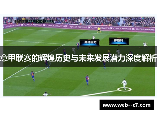 意甲联赛的辉煌历史与未来发展潜力深度解析 意甲联赛的辉煌历史与未来发展潜力深度解析