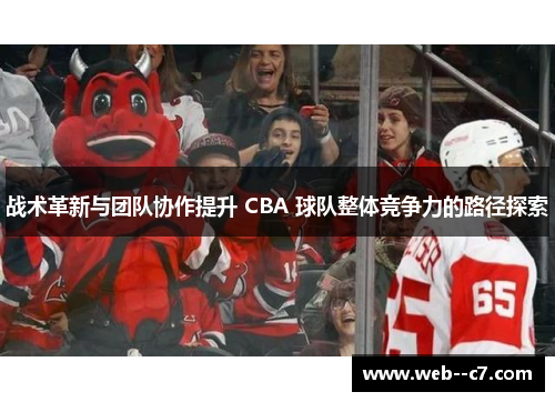 战术革新与团队协作提升 CBA 球队整体竞争力的路径探索