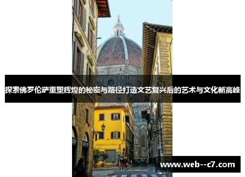 探索佛罗伦萨重塑辉煌的秘密与路径打造文艺复兴后的艺术与文化新高峰 探索佛罗伦萨重塑辉煌的秘密与路径打造文艺复兴后的艺术与文化新高峰