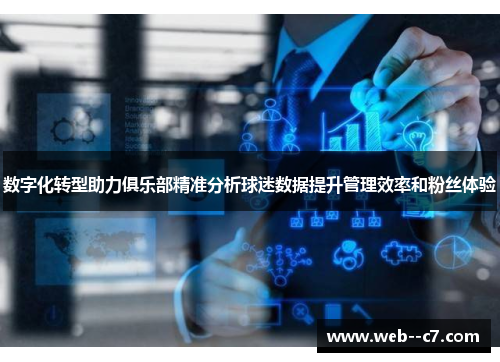 数字化转型助力俱乐部精准分析球迷数据提升管理效率和粉丝体验 数字化转型助力俱乐部精准分析球迷数据提升管理效率和粉丝体验