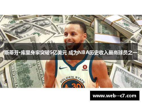 斯蒂芬·库里身家突破5亿美元 成为NBA历史收入最高球员之一 斯蒂芬·库里身家突破5亿美元 成为NBA历史收入最高球员之一
