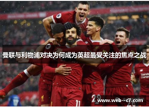 曼联与利物浦对决为何成为英超最受关注的焦点之战 曼联与利物浦对决为何成为英超最受关注的焦点之战