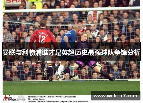 曼联与利物浦谁才是英超历史最强球队争锋分析