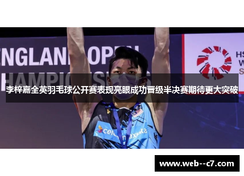 李梓嘉全英羽毛球公开赛表现亮眼成功晋级半决赛期待更大突破 李梓嘉全英羽毛球公开赛表现亮眼成功晋级半决赛期待更大突破