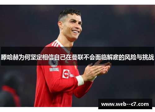 滕哈赫为何坚定相信自己在曼联不会面临解雇的风险与挑战