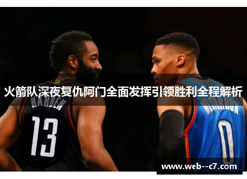 火箭队深夜复仇阿门全面发挥引领胜利全程解析