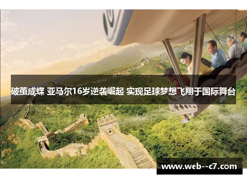 破茧成蝶 亚马尔16岁逆袭崛起 实现足球梦想飞翔于国际舞台