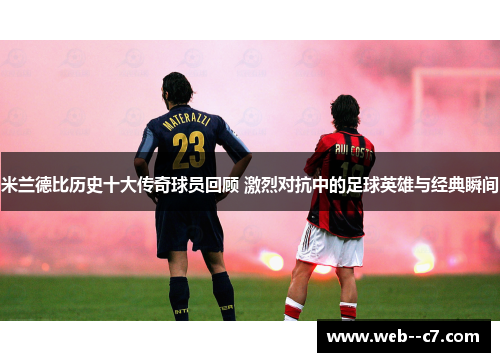 米兰德比历史十大传奇球员回顾 激烈对抗中的足球英雄与经典瞬间