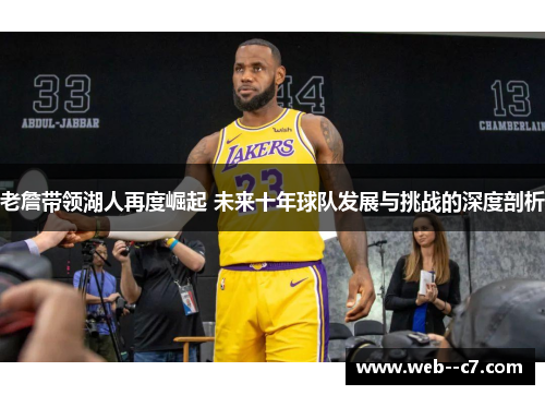 老詹带领湖人再度崛起 未来十年球队发展与挑战的深度剖析 老詹带领湖人再度崛起 未来十年球队发展与挑战的深度剖析