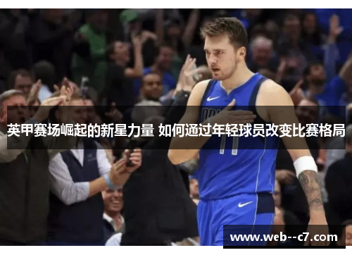 英甲赛场崛起的新星力量 如何通过年轻球员改变比赛格局