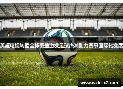 英超电视转播全球覆盖激发足球热潮助力赛事国际化发展 英超电视转播全球覆盖激发足球热潮助力赛事国际化发展