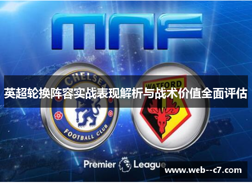 英超轮换阵容实战表现解析与战术价值全面评估 英超轮换阵容实战表现解析与战术价值全面评估