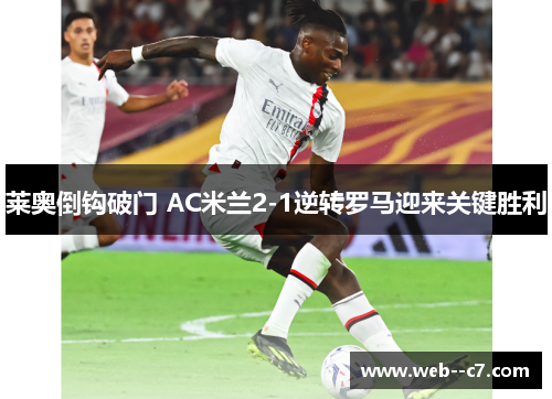 莱奥倒钩破门 AC米兰2-1逆转罗马迎来关键胜利