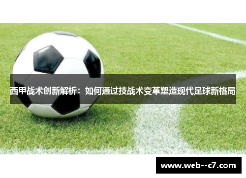 西甲战术创新解析:如何通过技战术变革塑造现代足球新格局 西甲战术创新解析:如何通过技战术变革塑造现代足球新格局