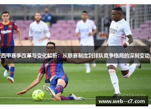 西甲赛季改革与变化解析:从联赛制度到球队竞争格局的深刻变动 西甲赛季改革与变化解析:从联赛制度到球队竞争格局的深刻变动
