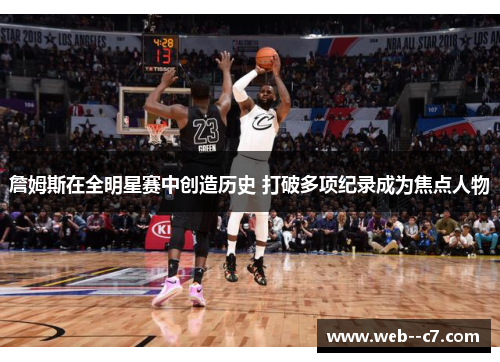 詹姆斯在全明星赛中创造历史 打破多项纪录成为焦点人物 詹姆斯在全明星赛中创造历史 打破多项纪录成为焦点人物