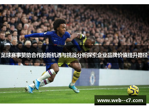 足球赛事赞助合作的新机遇与挑战分析探索企业品牌价值提升路径