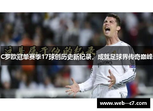 C罗欧冠单赛季17球创历史新纪录,成就足球界传奇巅峰 C罗欧冠单赛季17球创历史新纪录,成就足球界传奇巅峰