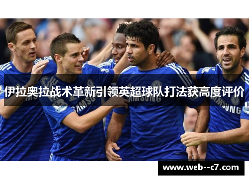 伊拉奥拉战术革新引领英超球队打法获高度评价 伊拉奥拉战术革新引领英超球队打法获高度评价