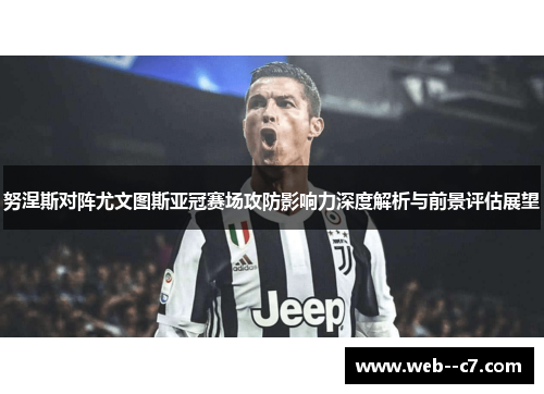 努涅斯对阵尤文图斯亚冠赛场攻防影响力深度解析与前景评估展望