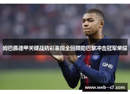 姆巴佩德甲关键战精彩表现全回顾助巴黎冲击冠军荣耀 姆巴佩德甲关键战精彩表现全回顾助巴黎冲击冠军荣耀