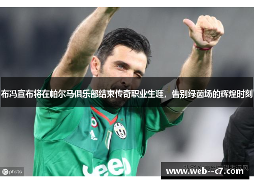 布冯宣布将在帕尔马俱乐部结束传奇职业生涯，告别绿茵场的辉煌时刻