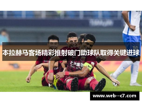 本拉赫马客场精彩推射破门助球队取得关键进球