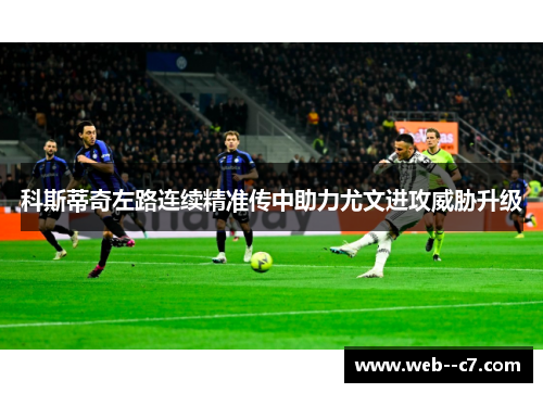 科斯蒂奇左路连续精准传中助力尤文进攻威胁升级