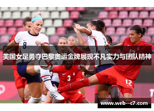 美国女足勇夺巴黎奥运金牌展现不凡实力与团队精神