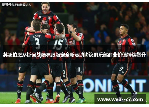 英超伯恩茅斯因战绩亮眼敲定全新赞助协议俱乐部商业价值持续攀升
