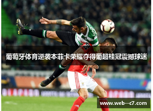 葡萄牙体育逆袭本菲卡荣耀夺得葡超桂冠震撼球迷