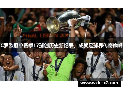 C罗欧冠单赛季17球创历史新纪录，成就足球界传奇巅峰